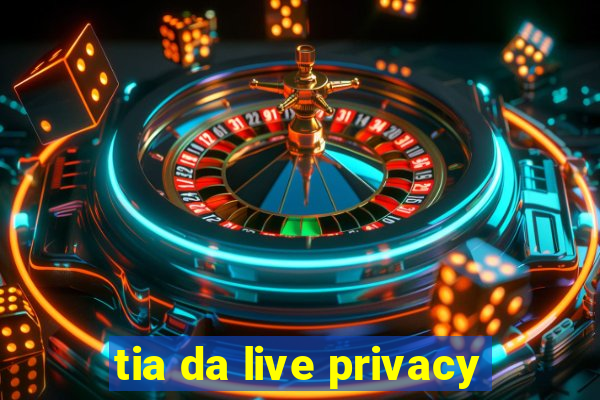 tia da live privacy